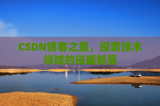 CSDN博客之星，探索技术领域的璀璨新星